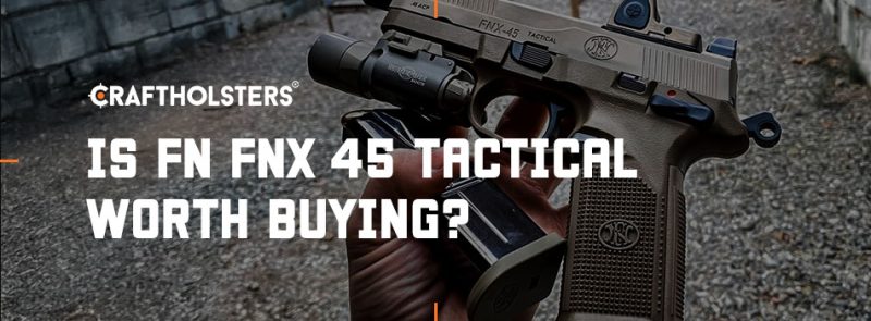 fn fnx 45 tactical worth buying - FN FNX 45 Tactical Review